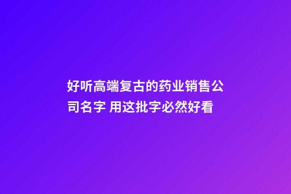 好听高端复古的药业销售公司名字 用这批字必然好看-第1张-公司起名-玄机派